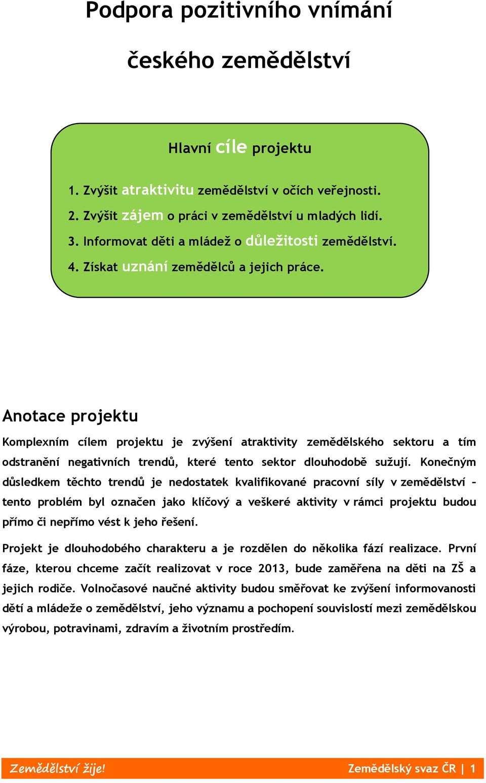 Anotace projektu Komplexním cílem projektu je zvýšení atraktivity zemědělského sektoru a tím odstranění negativních trendů, které tento sektor dlouhodobě sužují.