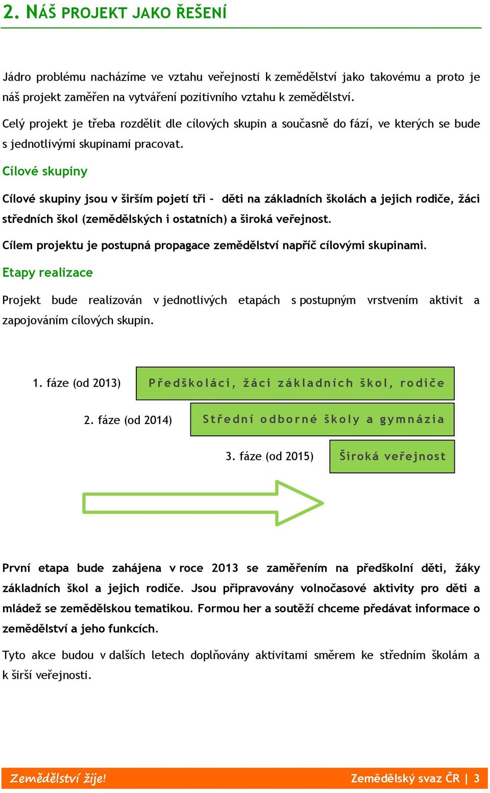 Cílové skupiny Cílové skupiny jsou v širším pojetí tři - děti na základních školách a jejich rodiče, žáci středních škol (zemědělských i ostatních) a široká veřejnost.