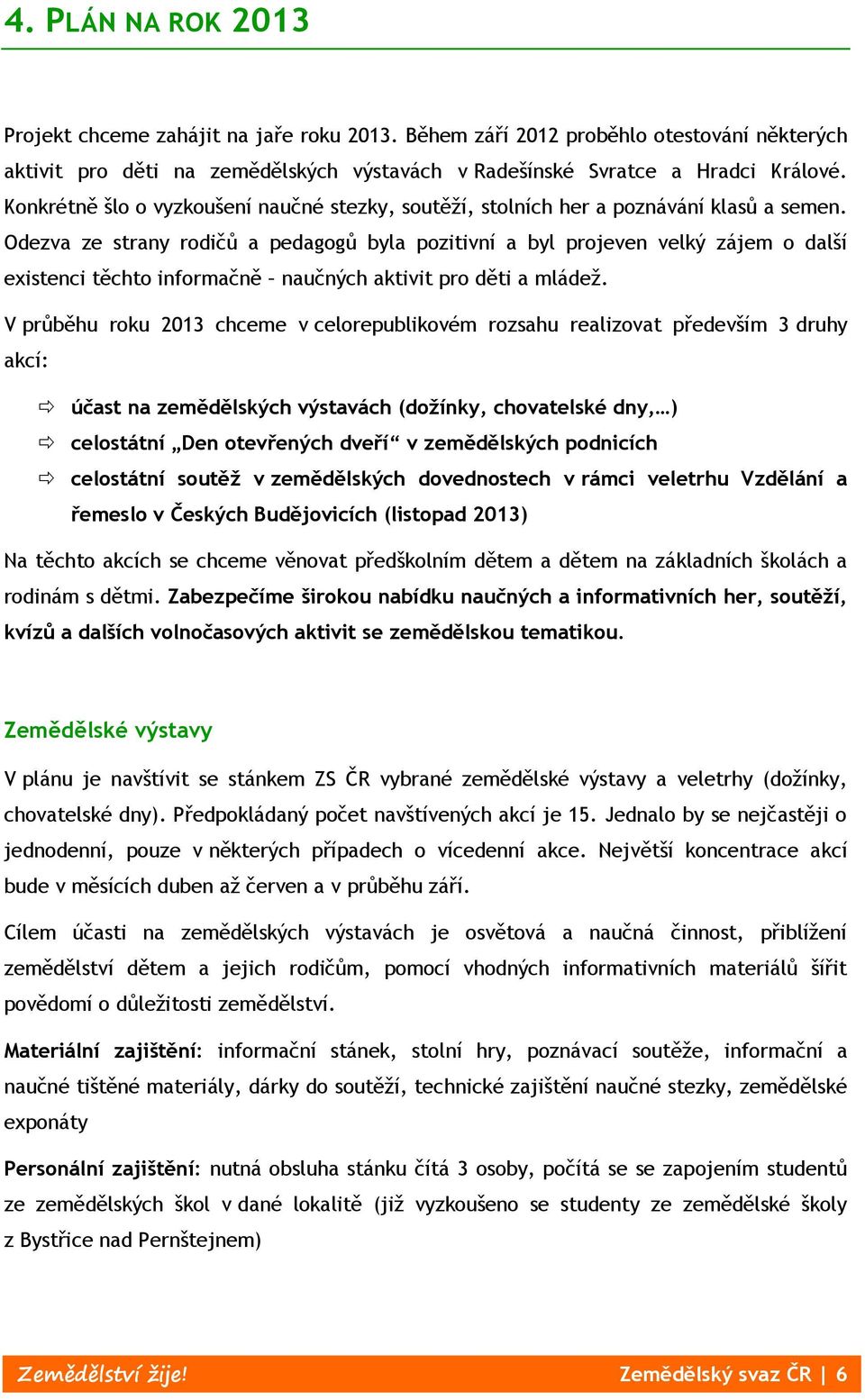 Odezva ze strany rodičů a pedagogů byla pozitivní a byl projeven velký zájem o další existenci těchto informačně naučných aktivit pro děti a mládež.