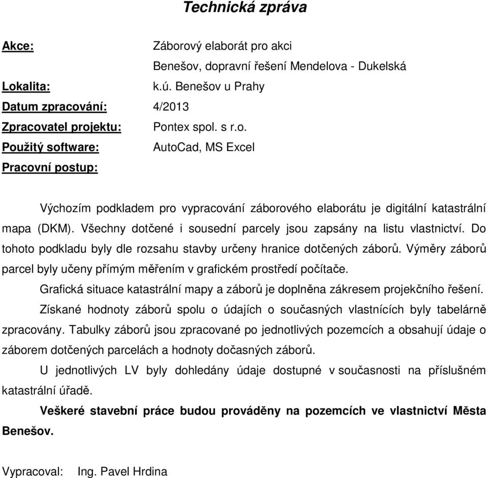 Výměry záborů parcel byly učeny přímým měřením v grafickém prostředí počítače. Grafická situace katastrální mapy a záborů je doplněna zákresem projekčního řešení.