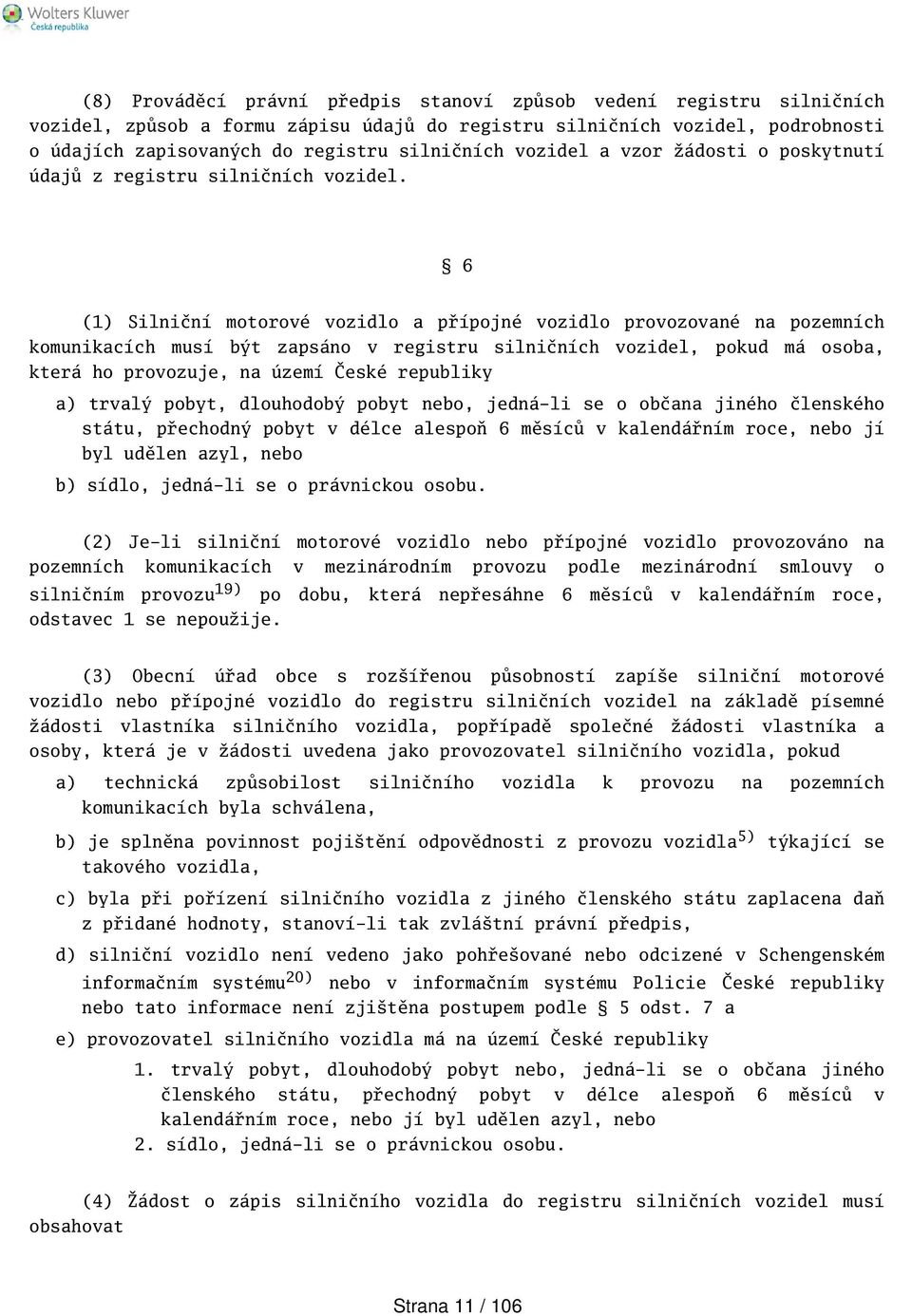 6 (1) Silniční motorové vozidlo a přípojné vozidlo provozované na pozemních komunikacích musí být zapsáno v registru silničních vozidel, pokud má osoba, která ho provozuje, na území České republiky