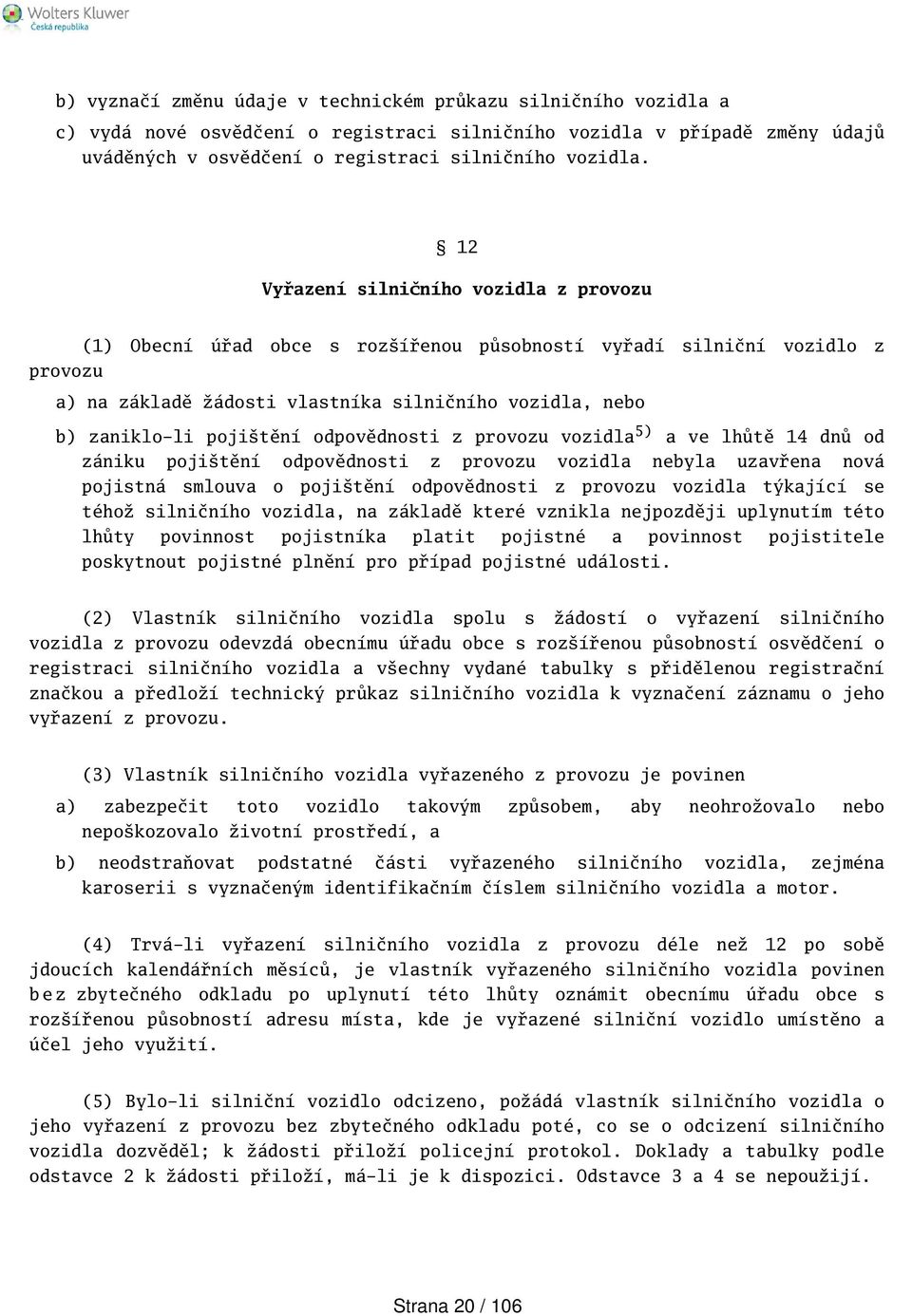 odpovědnosti z provozu vozidla 5) a ve lhůtě 14 dnů od zániku pojitění odpovědnosti z provozu vozidla nebyla uzavřena nová pojistná smlouva o pojitění odpovědnosti z provozu vozidla týkající se téhož