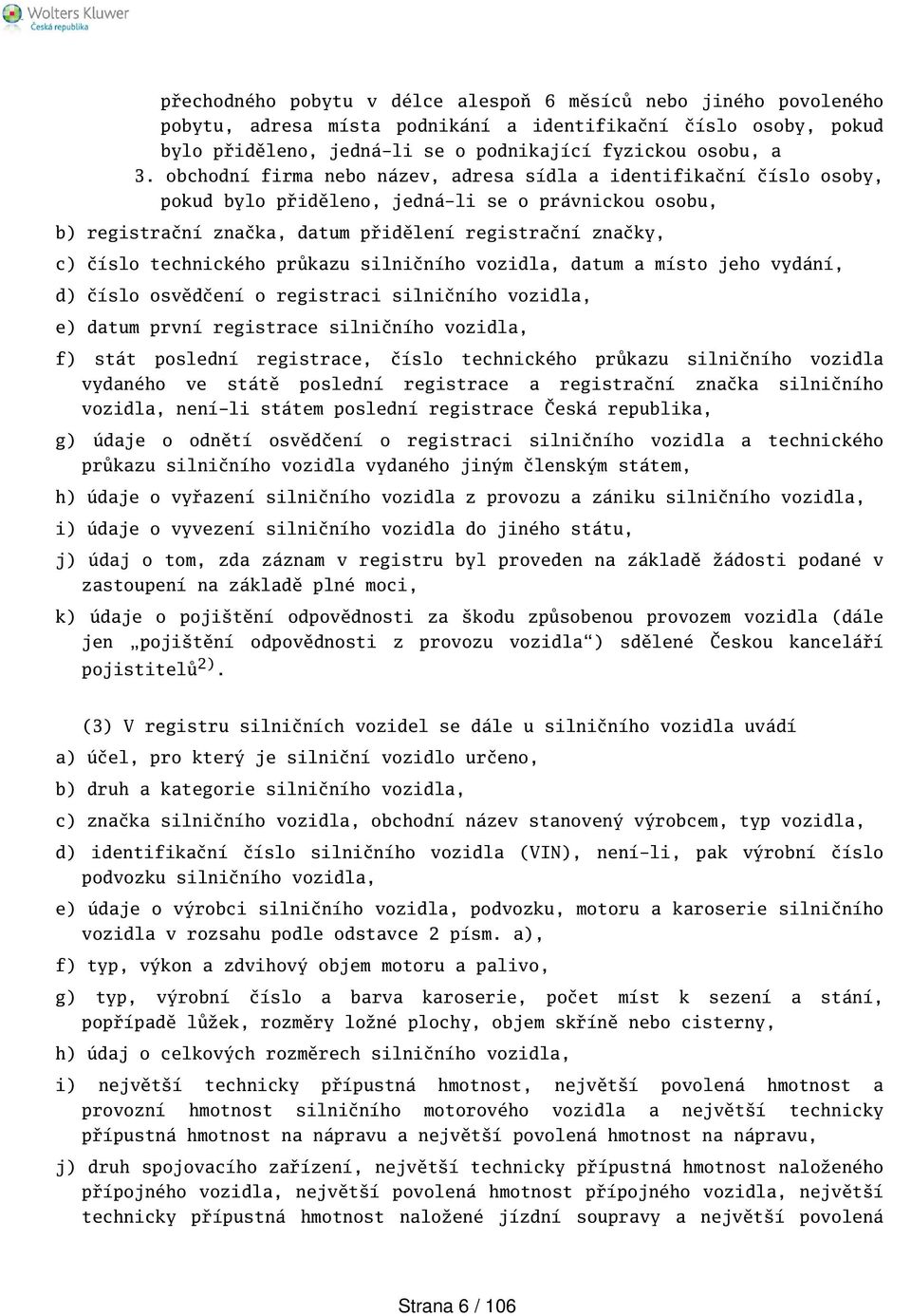 technického průkazu silničního vozidla, datum a místo jeho vydání, d) číslo osvědčení o registraci silničního vozidla, e) datum první registrace silničního vozidla, f) stát poslední registrace, číslo