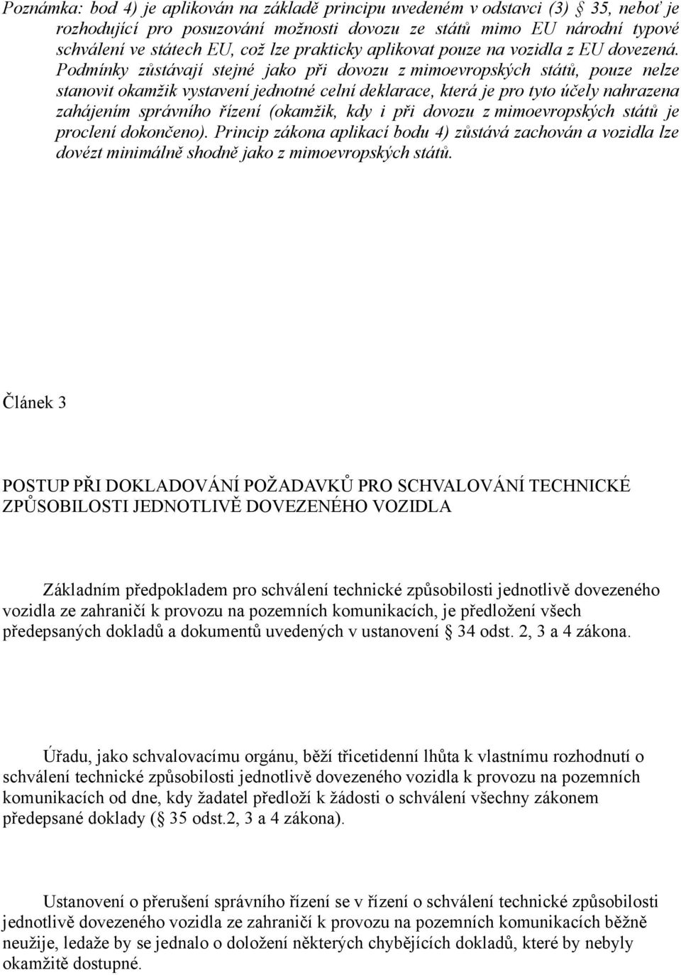 Podmínky zůstávají stejné jako při dovozu z mimoevropských států, pouze nelze stanovit okamžik vystavení jednotné celní deklarace, která je pro tyto účely nahrazena zahájením správního řízení