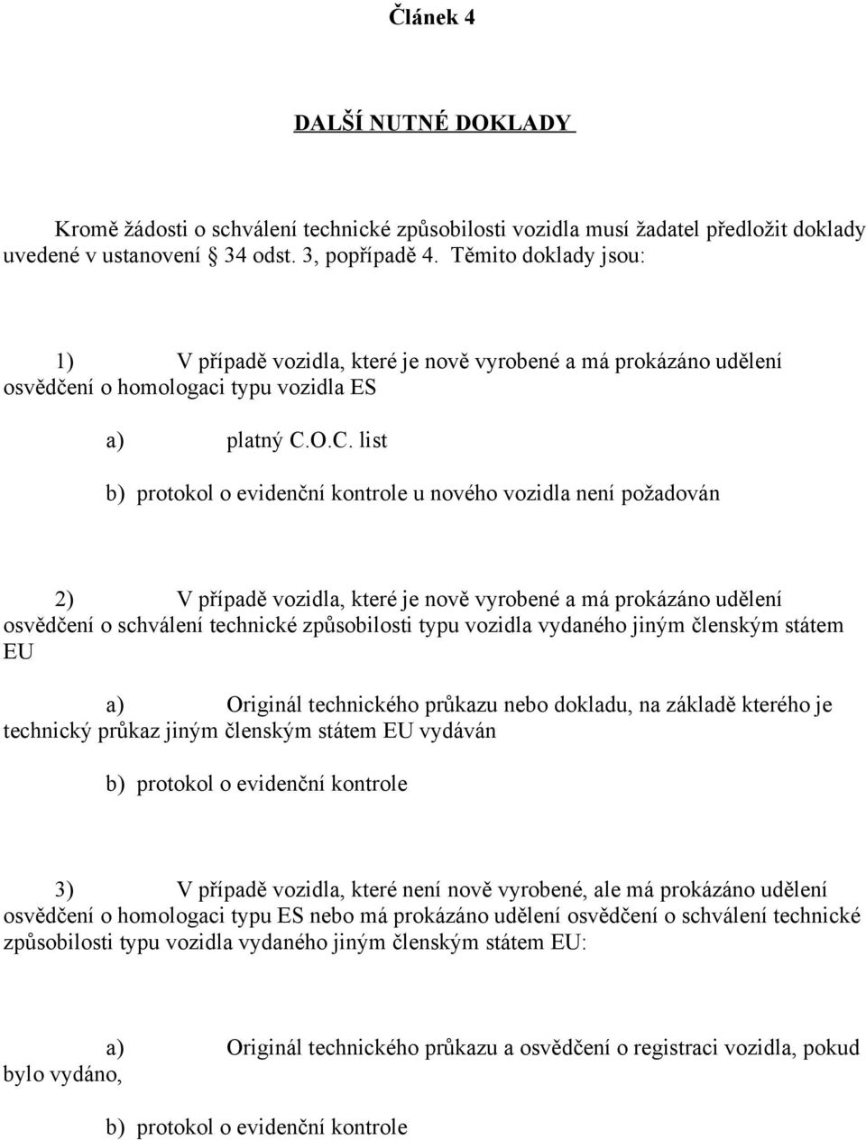 O.C. list b) protokol o evidenční kontrole u nového vozidla není požadován 2) V případě vozidla, které je nově vyrobené a má prokázáno udělení osvědčení o schválení technické způsobilosti typu