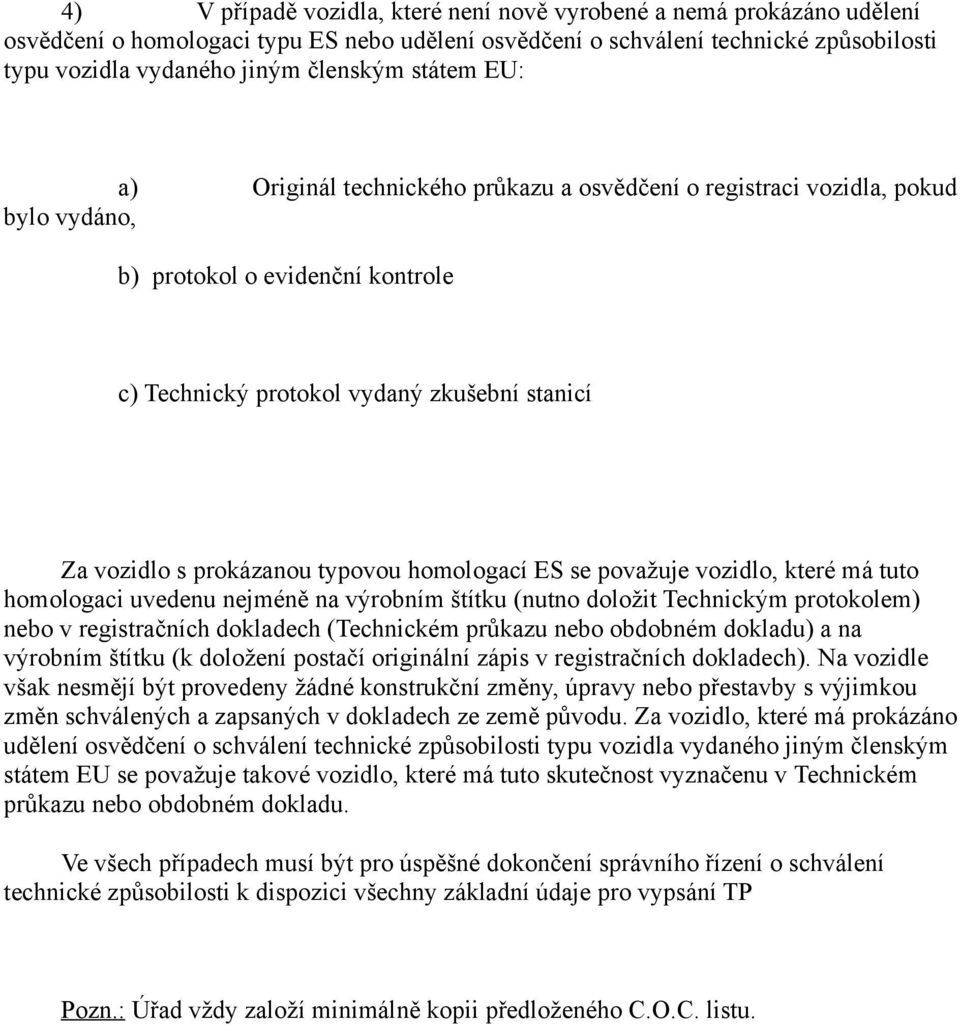 typovou homologací ES se považuje vozidlo, které má tuto homologaci uvedenu nejméně na výrobním štítku (nutno doložit Technickým protokolem) nebo v registračních dokladech (Technickém průkazu nebo