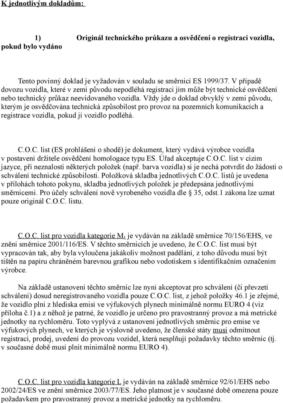 Vždy jde o doklad obvyklý v zemi původu, kterým je osvědčována technická způsobilost pro provoz na pozemních komunikacích a registrace vozidla, pokud jí vozidlo podléhá. C.