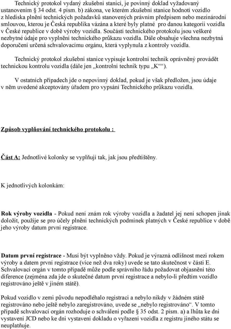 platné pro danou kategorii vozidla v České republice v době výroby vozidla. Součástí technického protokolu jsou veškeré nezbytné údaje pro vyplnění technického průkazu vozidla.