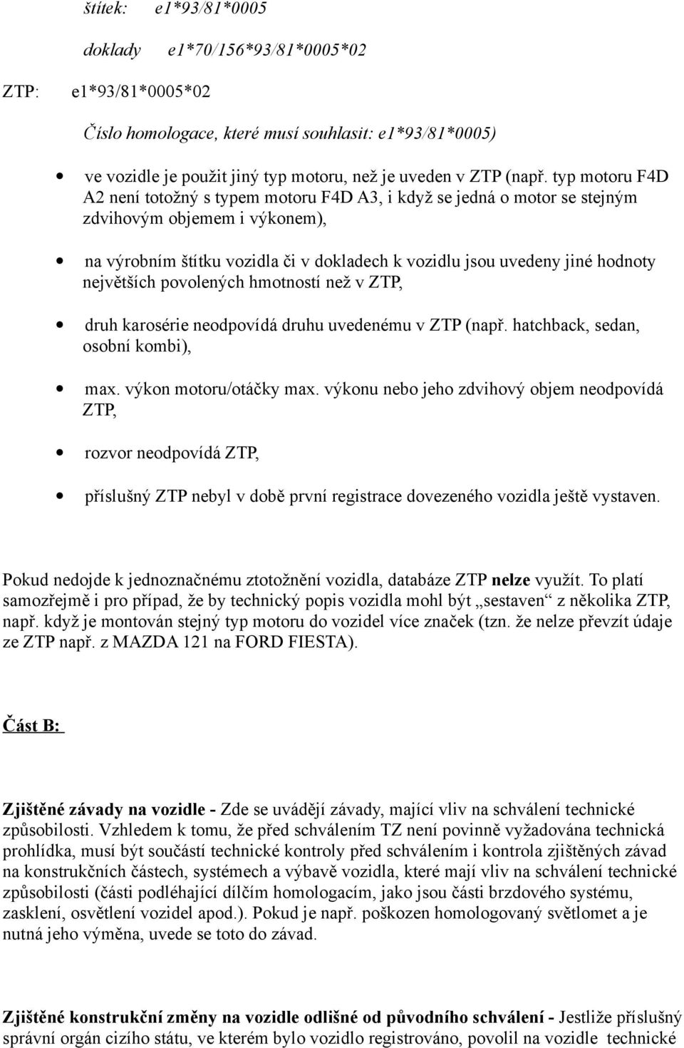 největších povolených hmotností než v ZTP, druh karosérie neodpovídá druhu uvedenému v ZTP (např. hatchback, sedan, osobní kombi), max. výkon motoru/otáčky max.