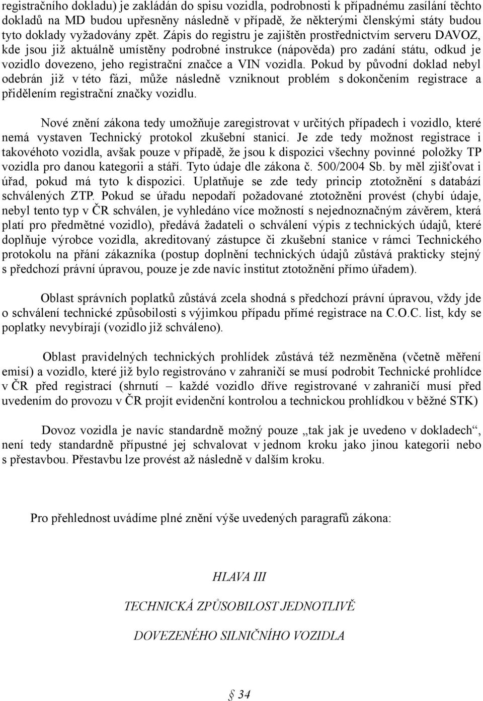 Zápis do registru je zajištěn prostřednictvím serveru DAVOZ, kde jsou již aktuálně umístěny podrobné instrukce (nápověda) pro zadání státu, odkud je vozidlo dovezeno, jeho registrační značce a VIN