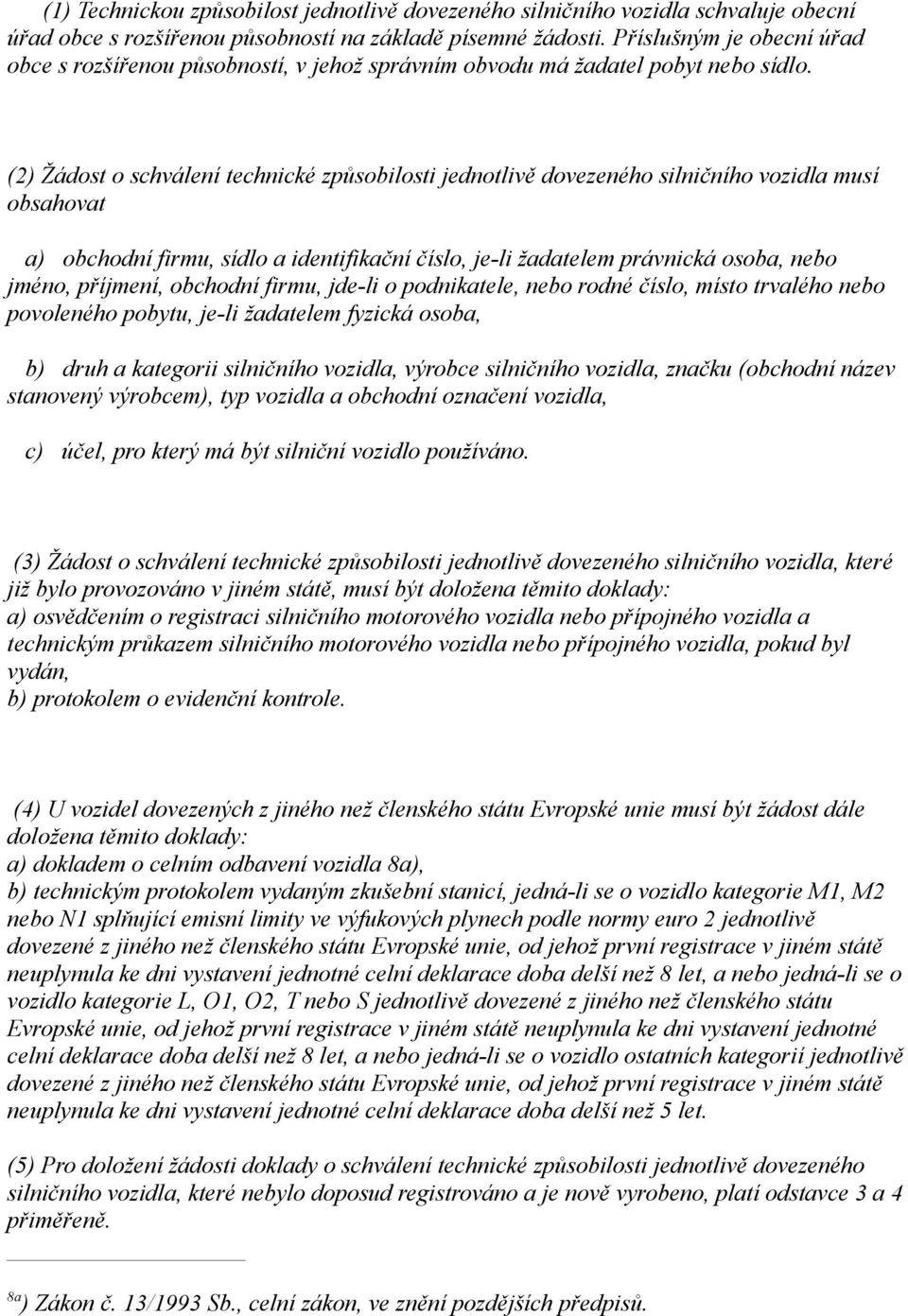 (2) Žádost o schválení technické způsobilosti jednotlivě dovezeného silničního vozidla musí obsahovat a) obchodní firmu, sídlo a identifikační číslo, je-li žadatelem právnická osoba, nebo jméno,