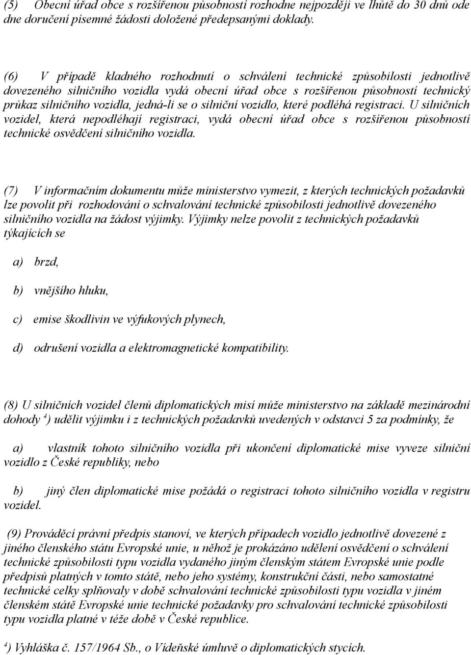 jedná-li se o silniční vozidlo, které podléhá registraci. U silničních vozidel, která nepodléhají registraci, vydá obecní úřad obce s rozšířenou působností technické osvědčení silničního vozidla.