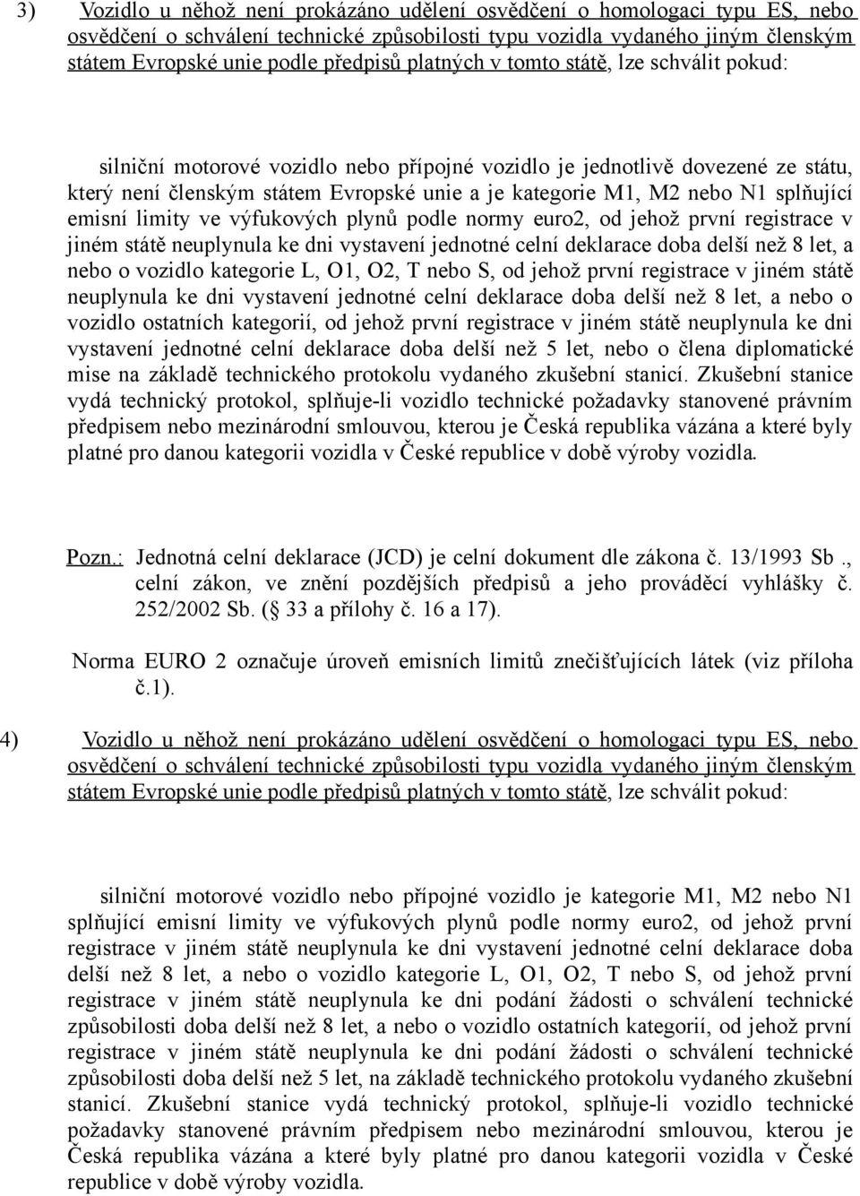 splňující emisní limity ve výfukových plynů podle normy euro2, od jehož první registrace v jiném státě neuplynula ke dni vystavení jednotné celní deklarace doba delší než 8 let, a nebo o vozidlo