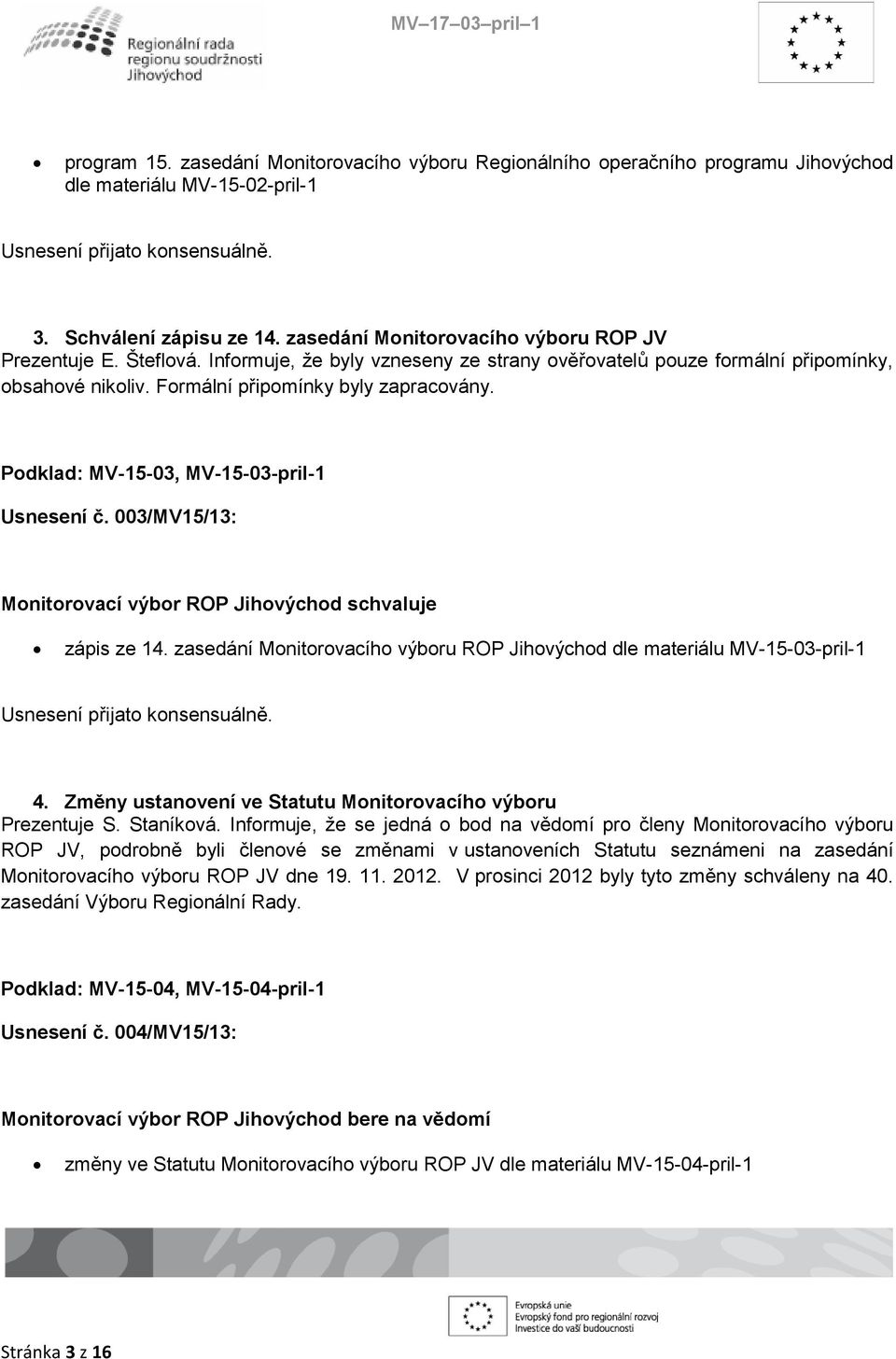 003/MV15/13: Monitorovací výbor ROP Jihovýchod schvaluje zápis ze 14. zasedání Monitorovacího výboru ROP Jihovýchod dle materiálu MV-15-03-pril-1 4.