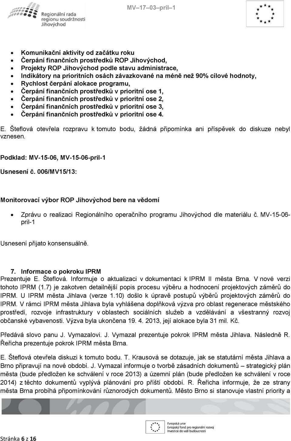 finančních prostředků v prioritní ose 4. E. Šteflová otevřela rozpravu k tomuto bodu, žádná připomínka ani příspěvek do diskuze nebyl vznesen. Podklad: MV-15-06, MV-15-06-pril-1 Usnesení č.