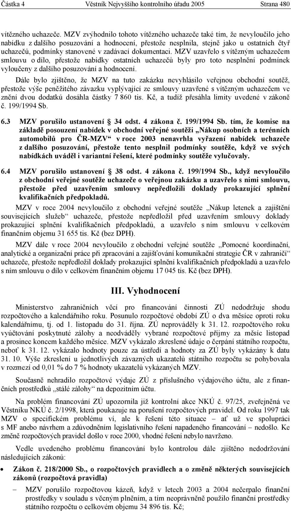 zadávací dokumentaci. MZV uzavřelo s vítězným uchazečem smlouvu o dílo, přestože nabídky ostatních uchazečů byly pro toto nesplnění podmínek vyloučeny z dalšího posuzování a hodnocení.