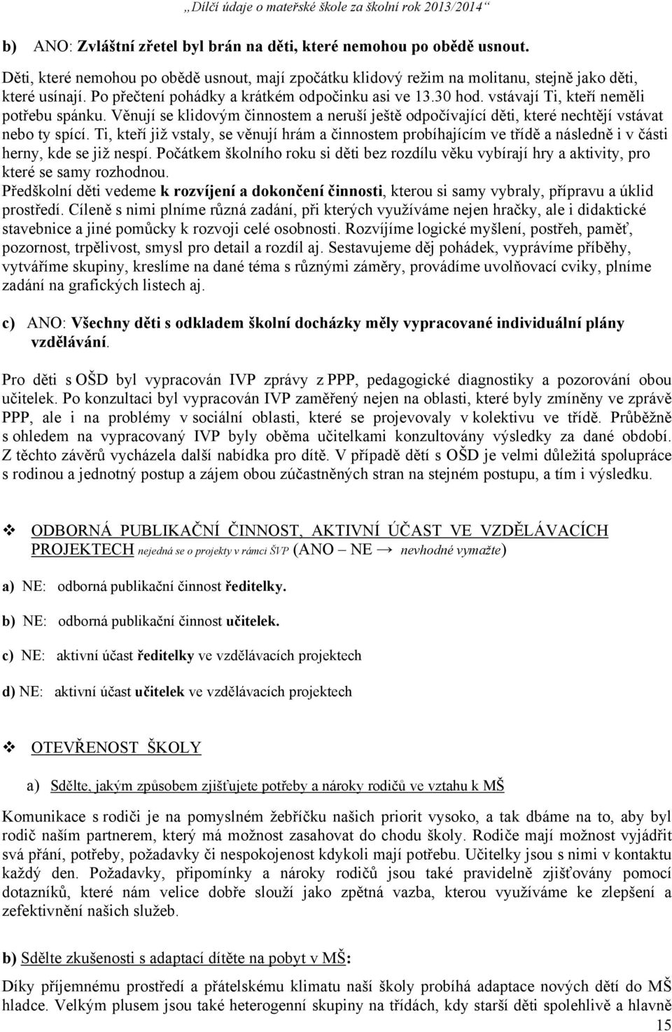 Ti, kteří již vstaly, se věnují hrám a činnostem probíhajícím ve třídě a následně i v části herny, kde se již nespí.