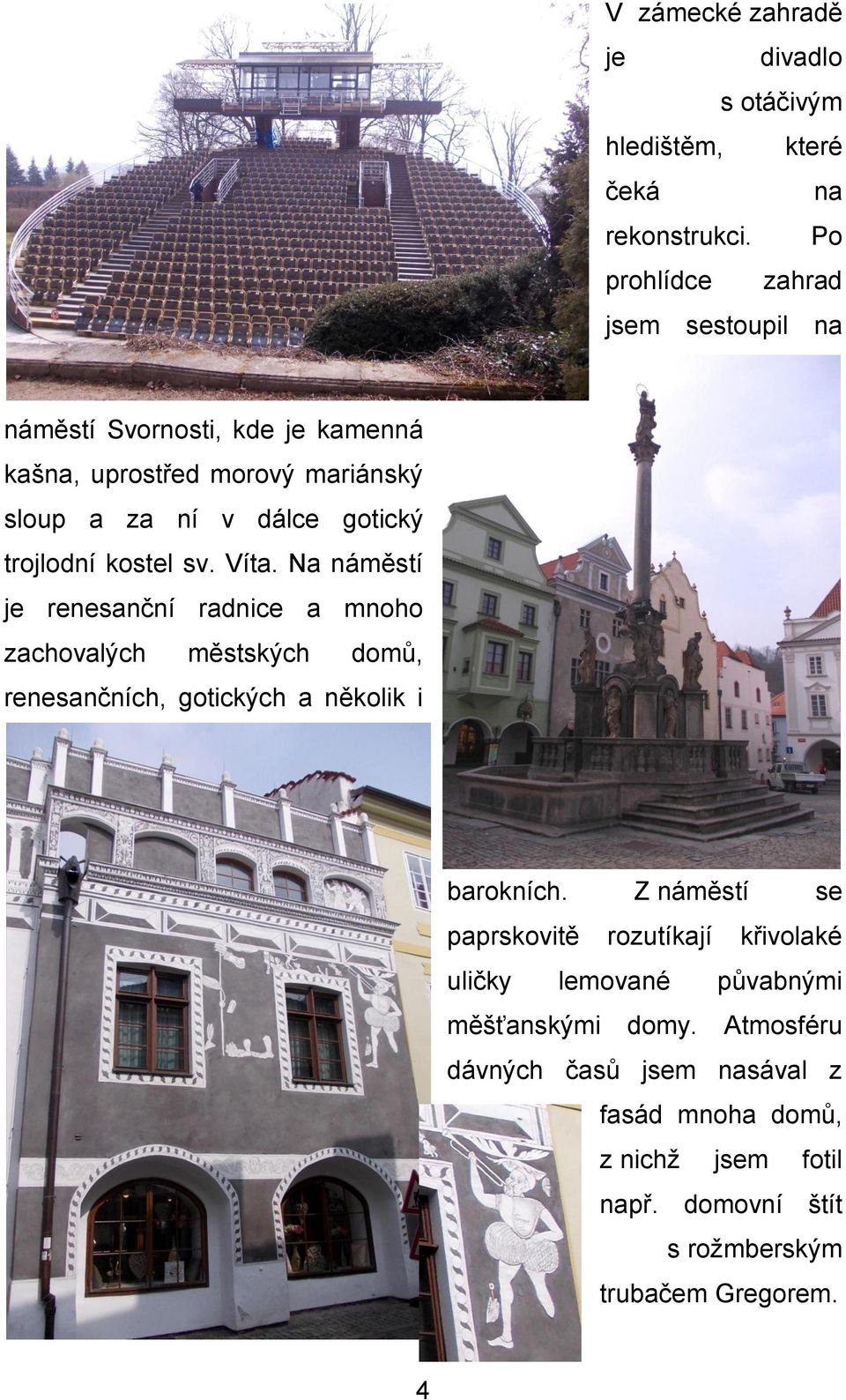 trojlodní kostel sv. Víta. Na náměstí je renesanční radnice a mnoho zachovalých městských domů, renesančních, gotických a několik i barokních.