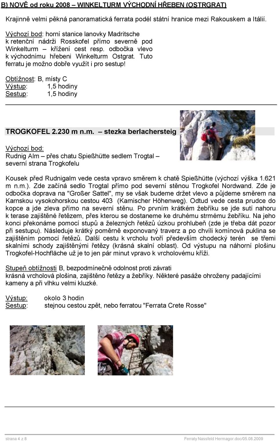 Tuto ferratu je možno dobře využít i pro sestup! Obtížnost: B, místy C 1,5 hodiny 1,5 hodiny TROGKOFEL 2.230 m n.m. stezka berlachersteig Rudnig Alm přes chatu Spießhütte sedlem Trogtal severní strana Trogkofelu Kousek před Rudnigalm vede cesta vpravo směrem k chatě Spießhütte (výchozí výška 1.