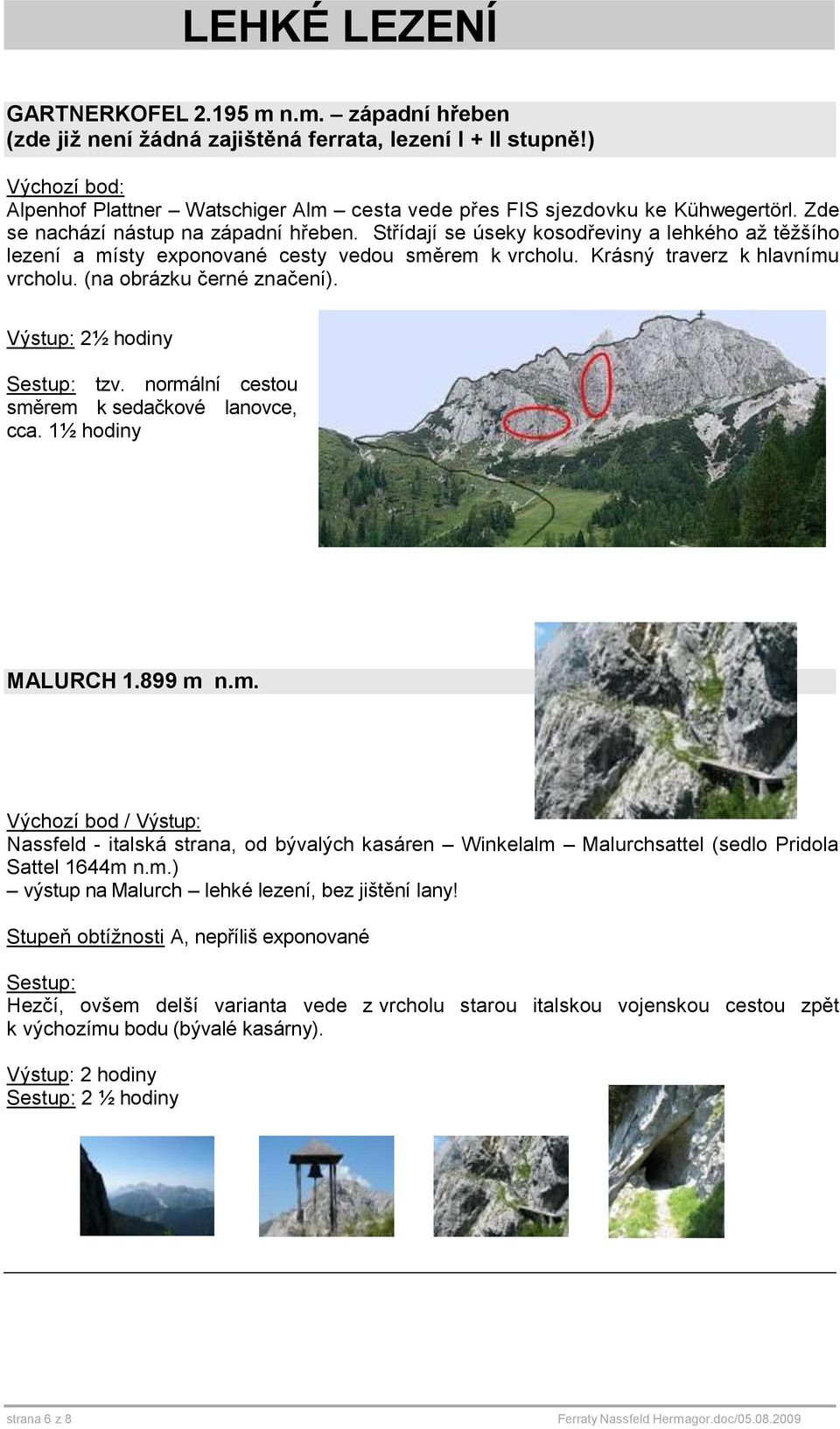 (na obrázku černé značení). 2½ hodiny tzv. normální cestou směrem k sedačkové lanovce, cca. 1½ hodiny MALURCH 1.899 m n.m. Výchozí bod / Nassfeld - italská strana, od bývalých kasáren Winkelalm Malurchsattel (sedlo Pridola Sattel 1644m n.