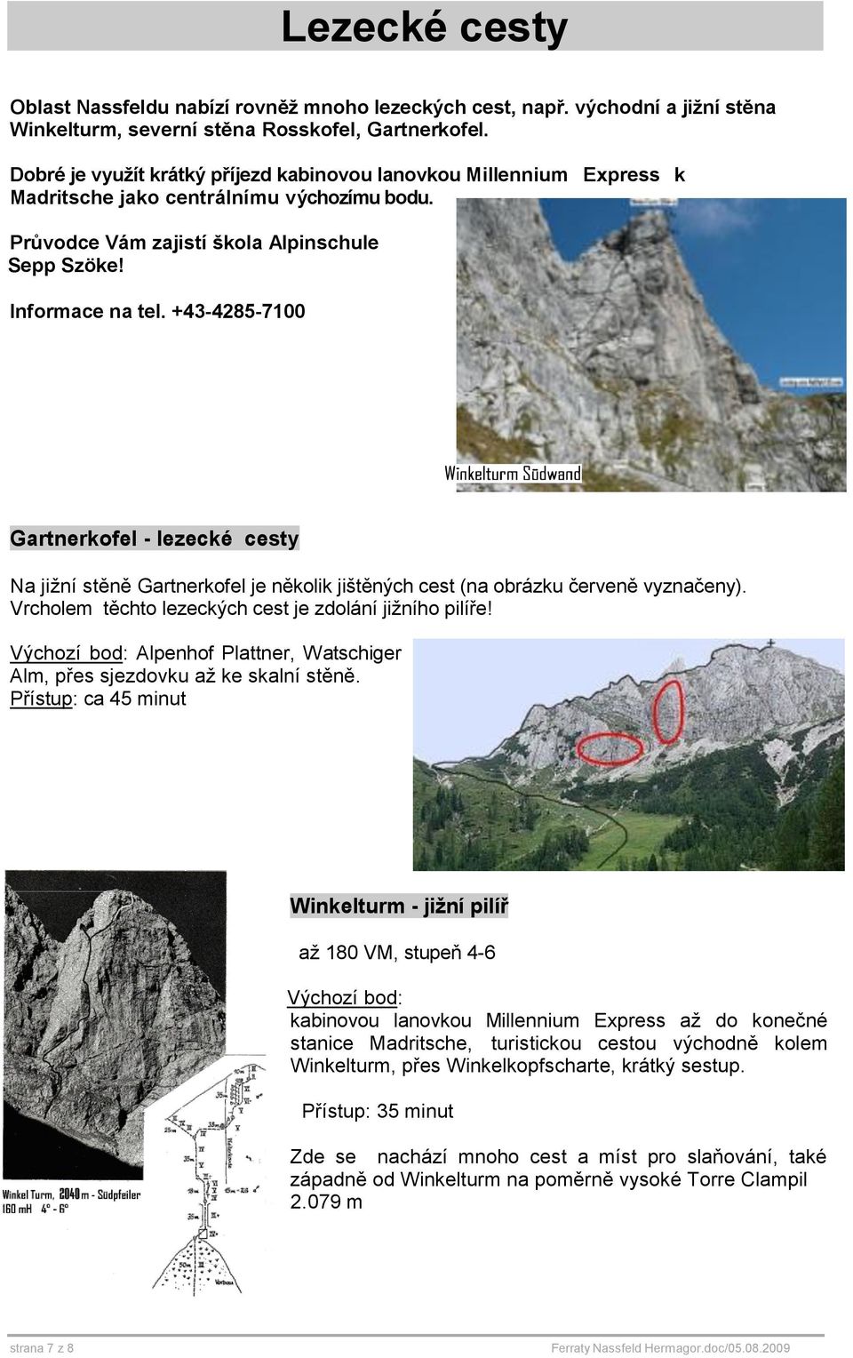 +43-4285-7100 Gartnerkofel - lezecké cesty Na jižní stěně Gartnerkofel je několik jištěných cest (na obrázku červeně vyznačeny). Vrcholem těchto lezeckých cest je zdolání jižního pilíře!
