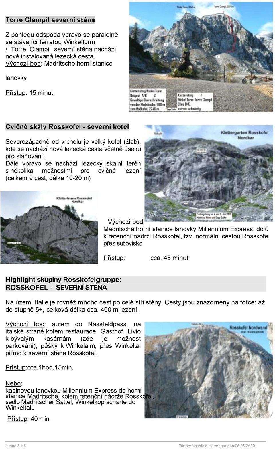 Dále vpravo se nachází lezecký skalní terén s několika možnostmi pro cvičné lezení (celkem 9 cest, délka 10-20 m) Madritsche horní stanice lanovky Millennium Express, dolů k retenční nádrži