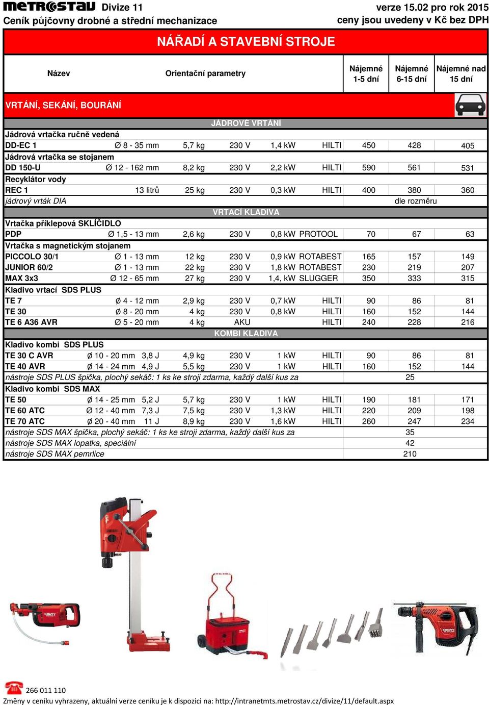2,6 kg 230 V 0,8 kw PROTOOL 70 67 63 Vrtačka s magnetickým stojanem PICCOLO 30/1 Ø 1 13 mm 12 kg 230 V 0,9 kw ROTABEST 165 157 149 JUNIOR 60/2 Ø 1 13 mm 22 kg 230 V 1,8 kw ROTABEST 230 219 207 MAX