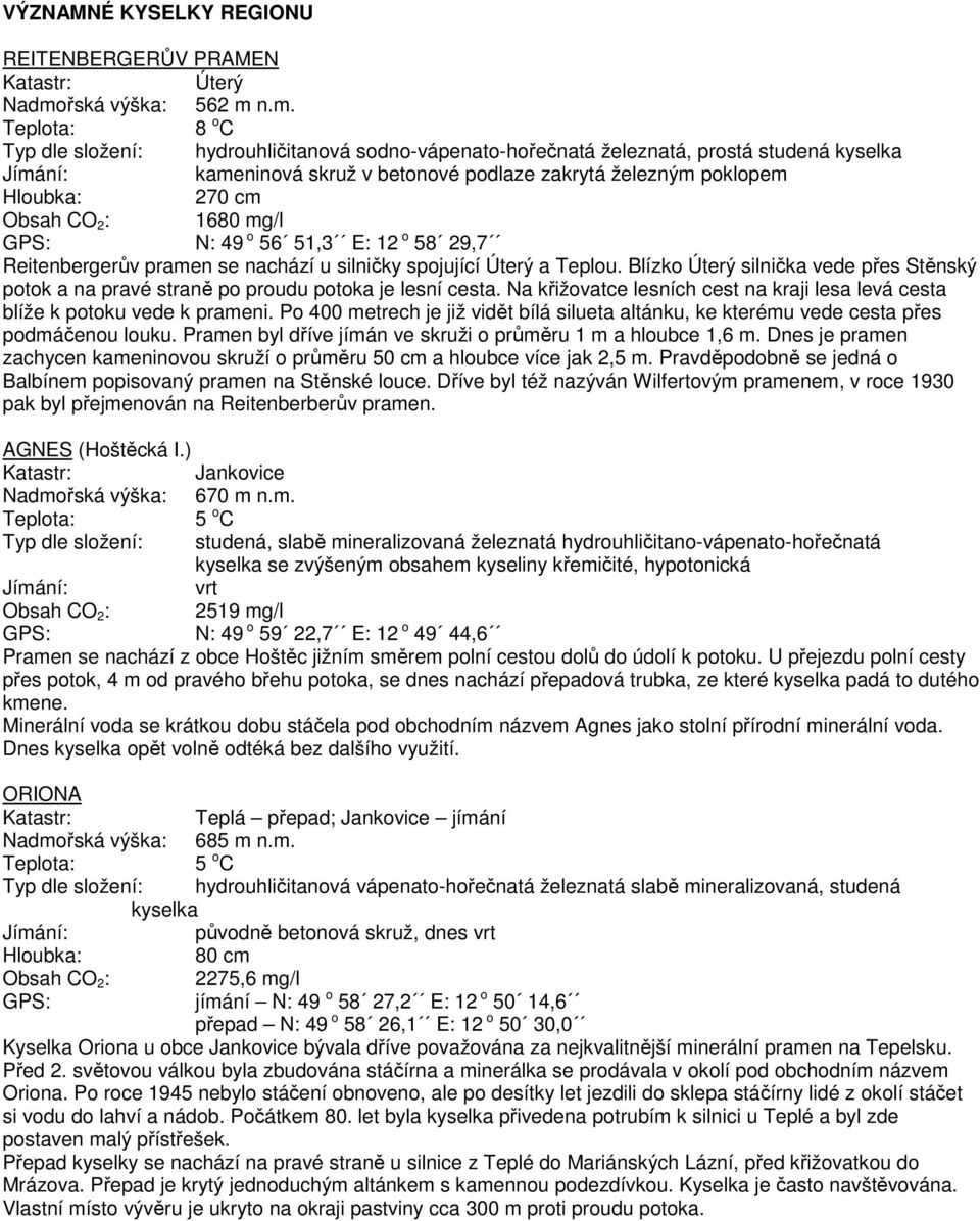 n.m. Typ dle složení: hydrouhličitanová sodno-vápenato-hořečnatá železnatá, prostá studená kyselka kameninová skruž v betonové podlaze zakrytá železným poklopem 270 cm Obsah CO 2 : 1680 mg/l GPS: N: