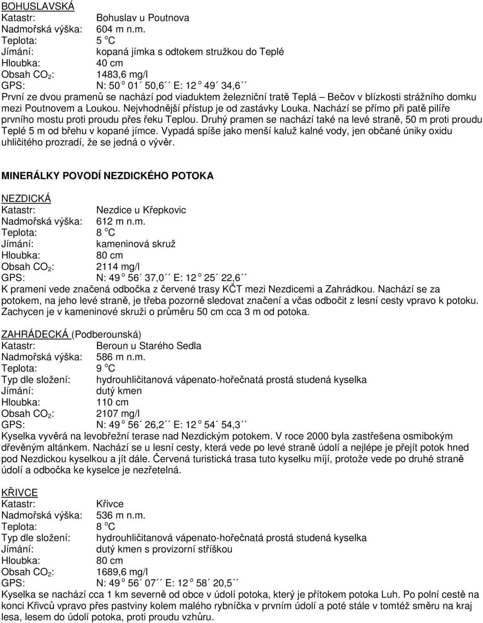n.m. kopaná jímka s odtokem stružkou do Teplé 40 cm Obsah CO 2 : 1483,6 mg/l GPS: N: 50 o 01 50,6 E: 12 o 49 34,6 První ze dvou pramenů se nachází pod viaduktem železniční tratě Teplá Bečov v