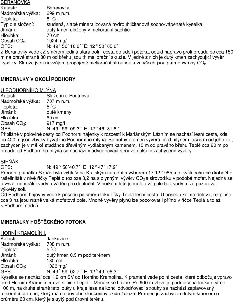n.m. Typ dle složení: studená, slabě mineralizovaná hydrouhličitanová sodno-vápenatá kyselka uložený v meliorační šachtici 70 cm Obsah CO 2 : 1024 mg/l GPS: N: 49 o 56 16,6 E: 12 o 50 05,8 Z