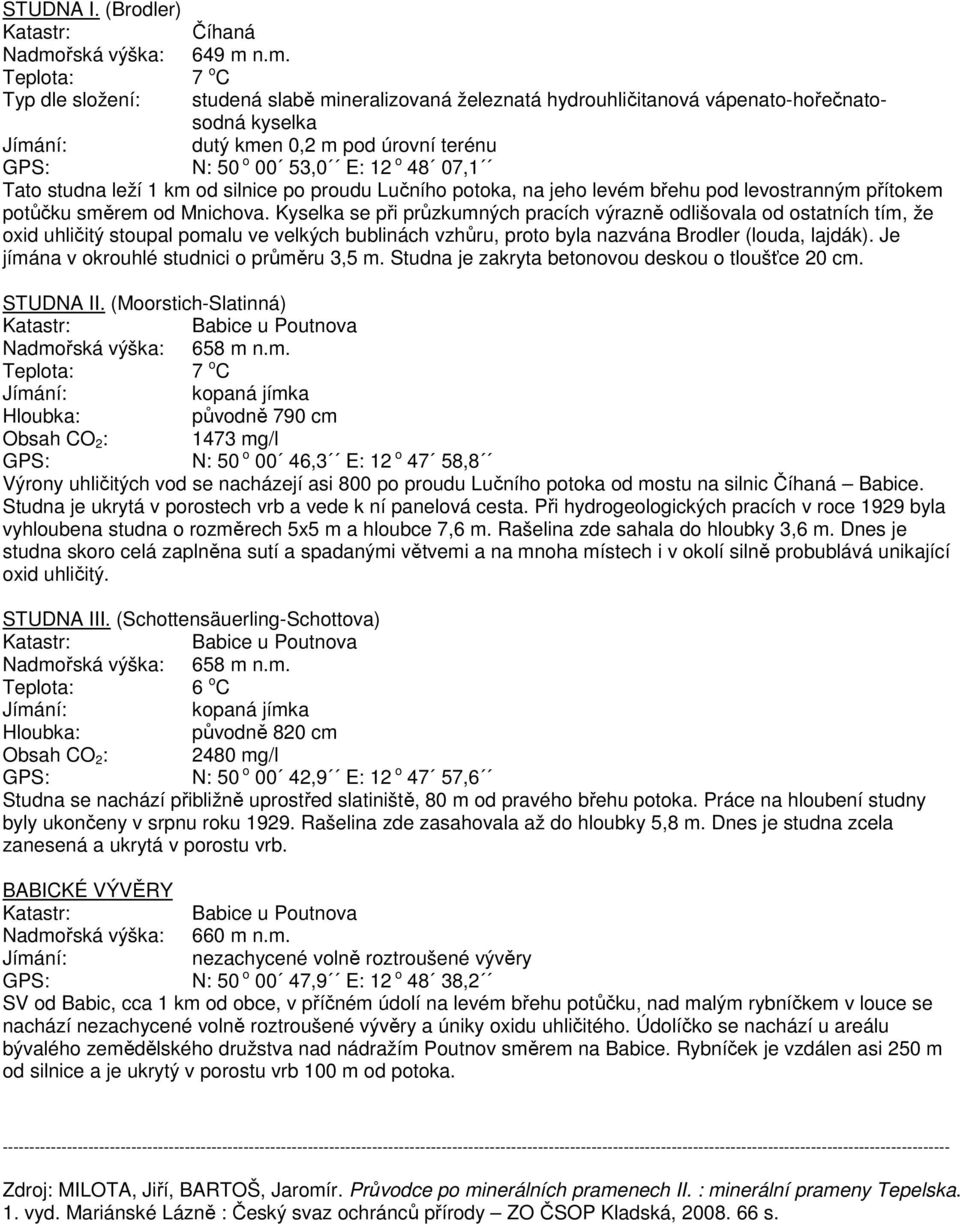 n.m. Typ dle složení: studená slabě mineralizovaná železnatá hydrouhličitanová vápenato-hořečnatosodná kyselka 0,2 m pod úrovní terénu GPS: N: 50 o 00 53,0 E: 12 o 48 07,1 Tato studna leží 1 km od