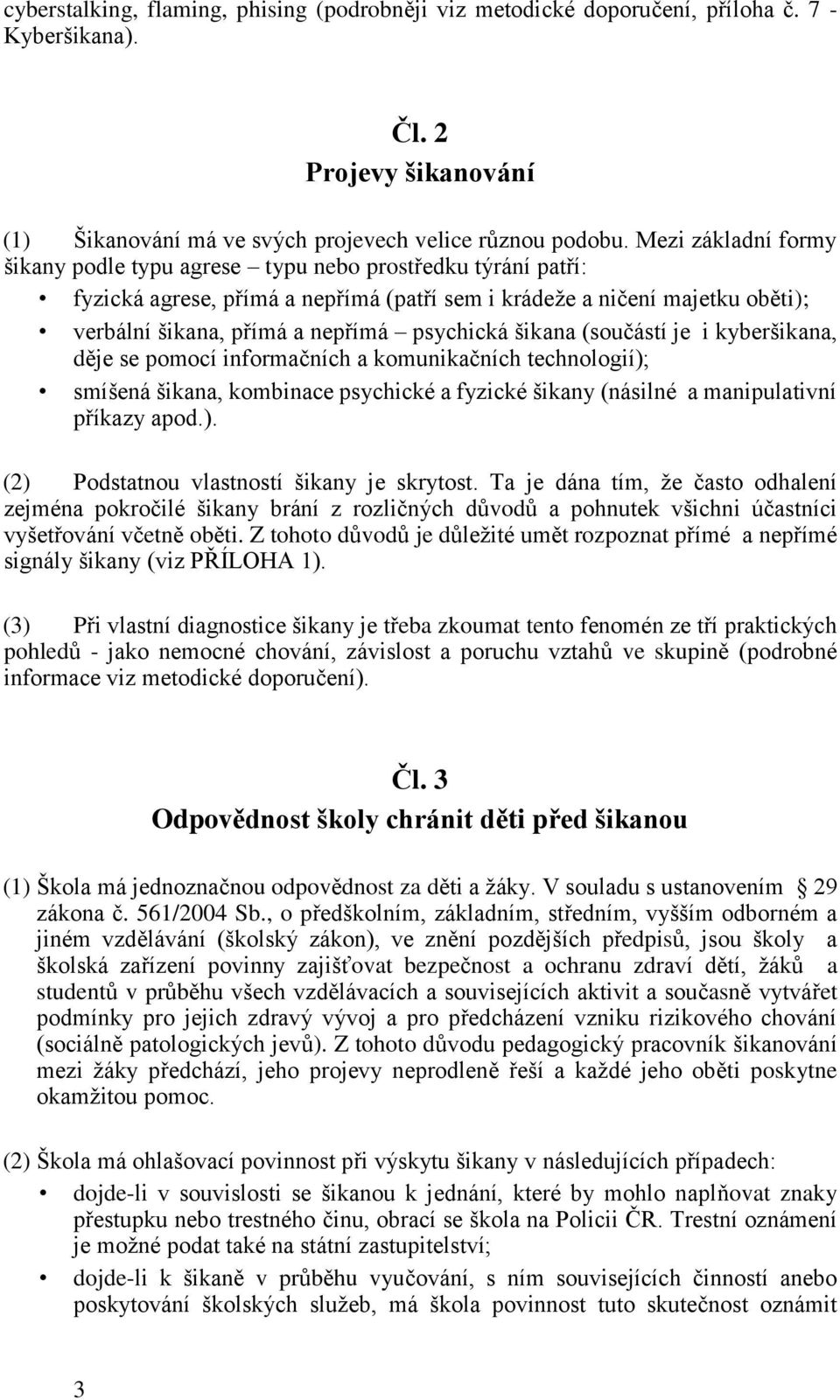 psychická šikana (součástí je i kyberšikana, děje se pomocí informačních a komunikačních technologií); smíšená šikana, kombinace psychické a fyzické šikany (násilné a manipulativní příkazy apod.). (2) Podstatnou vlastností šikany je skrytost.