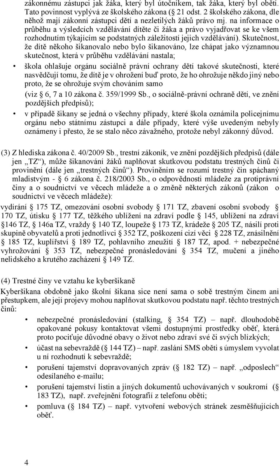 na informace o průběhu a výsledcích vzdělávání dítěte či žáka a právo vyjadřovat se ke všem rozhodnutím týkajícím se podstatných záležitostí jejich vzdělávání).