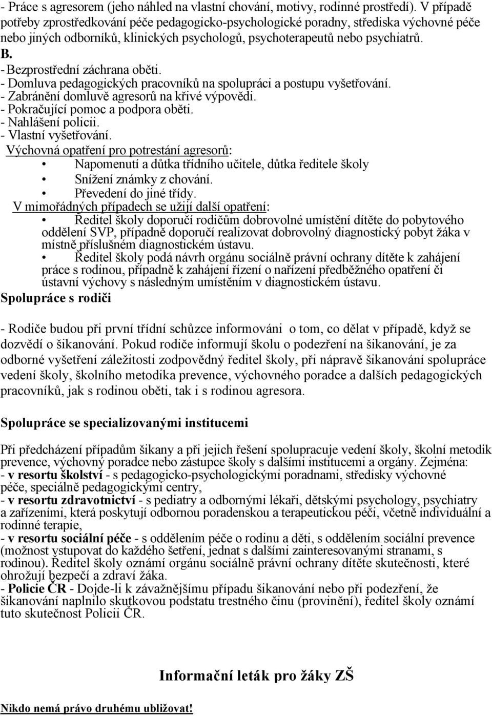 - Bezprostřední záchrana oběti. - Domluva pedagogických pracovníků na spolupráci a postupu vyšetřování. - Zabránění domluvě agresorů na křivé výpovědi. - Pokračující pomoc a podpora oběti.