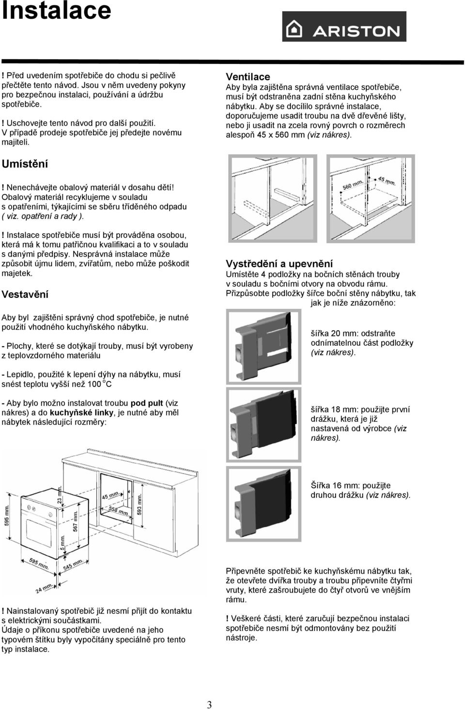 Ventilace Aby byla zajištěna správná ventilace spotřebiče, musí být odstraněna zadní stěna kuchyňského nábytku.