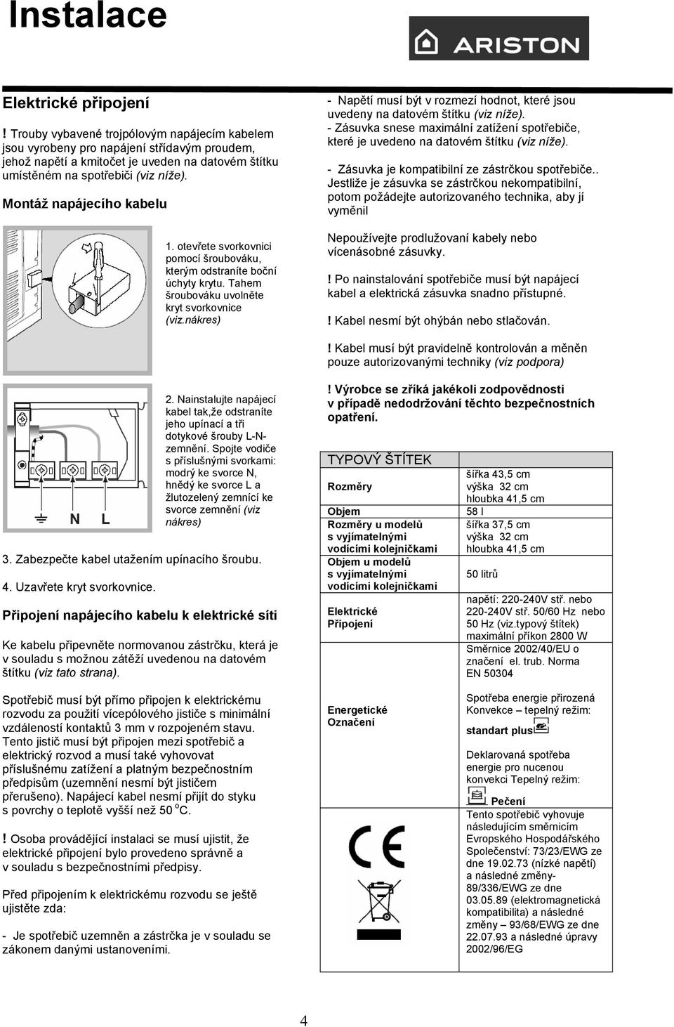 Montáž napájecího kabelu 1. otevřete svorkovnici pomocí šroubováku, kterým odstraníte boční úchyty krytu. Tahem šroubováku uvolněte kryt svorkovnice (viz.