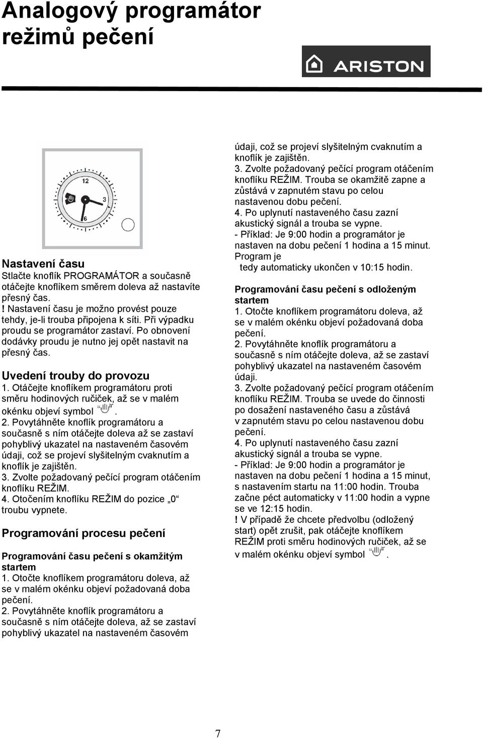 Uvedení trouby do provozu 1. Otáčejte knoflíkem programátoru proti směru hodinových ručiček, až se v malém okénku objeví symbol. 2.