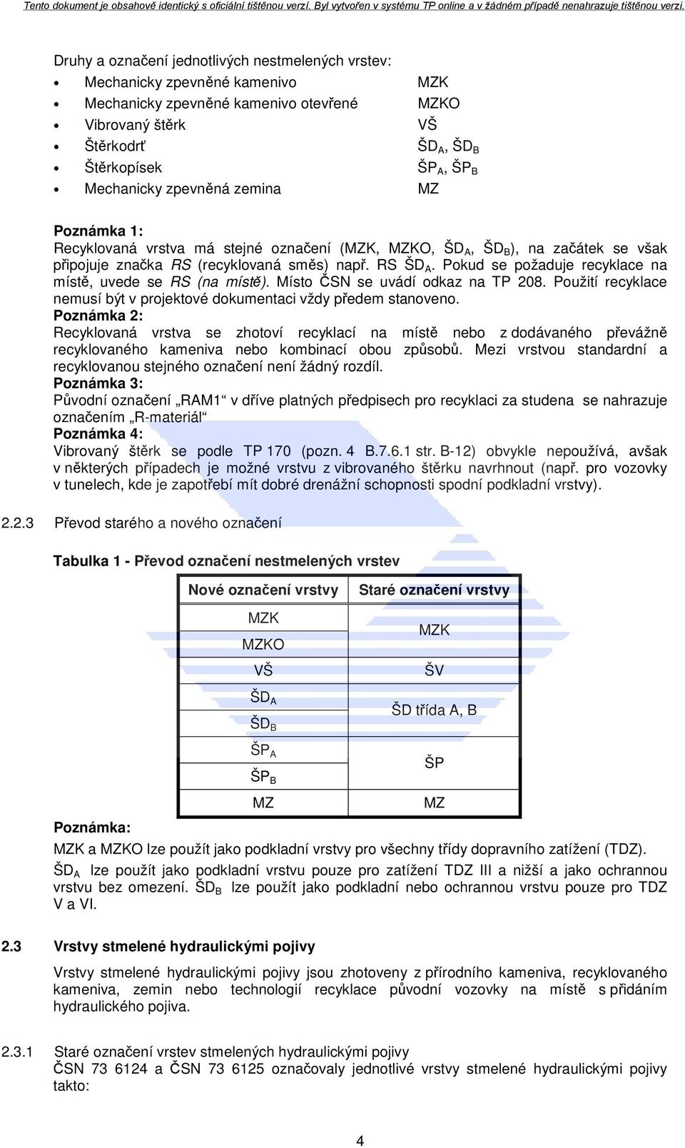 Pokud se požaduje recyklace na místě, uvede se RS (na místě). Místo ČSN se uvádí odkaz na TP 208. Použití recyklace nemusí být v projektové dokumentaci vždy předem stanoveno.