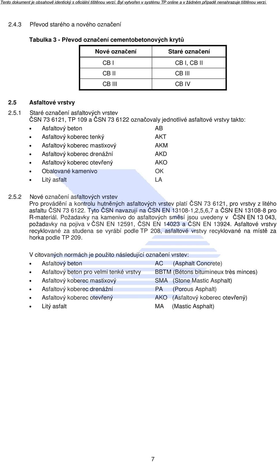 1 Staré označení asfaltových vrstev ČSN 73 6121, TP 109 a ČSN 73 6122 označovaly jednotlivé asfaltové vrstvy takto: Asfaltový beton AB Asfaltový koberec tenký AKT Asfaltový koberec mastixový AKM