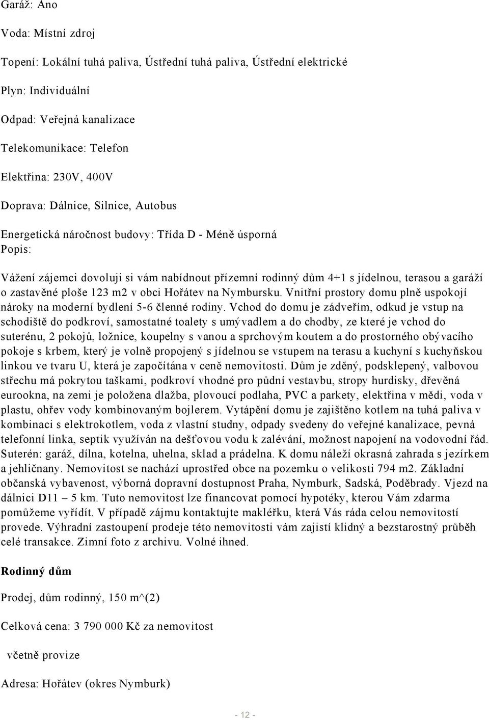 zastavěné ploše 123 m2 v obci Hořátev na Nymbursku. Vnitřní prostory domu plně uspokojí nároky na moderní bydlení 5-6 členné rodiny.