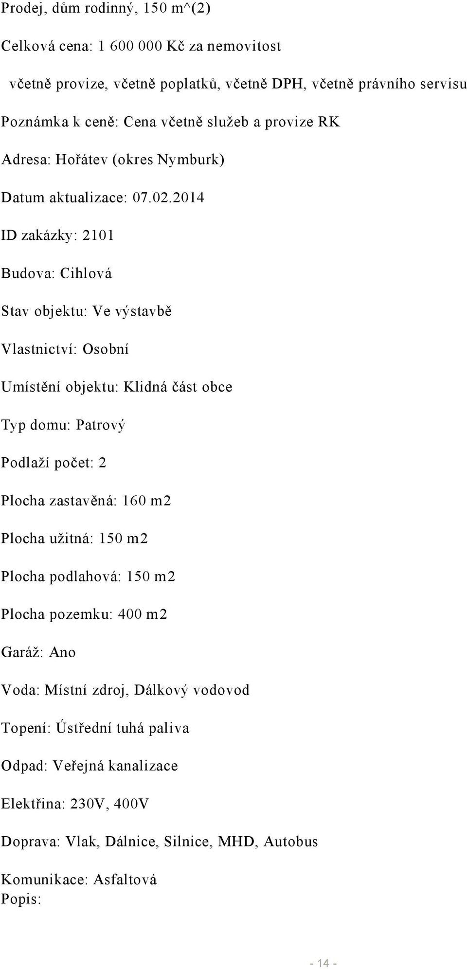 2014 ID zakázky: 2101 Budova: Cihlová Stav objektu: Ve výstavbě Vlastnictví: Osobní Umístění objektu: Klidná část obce Typ domu: Patrový Podlaží počet: 2 Plocha zastavěná: 160