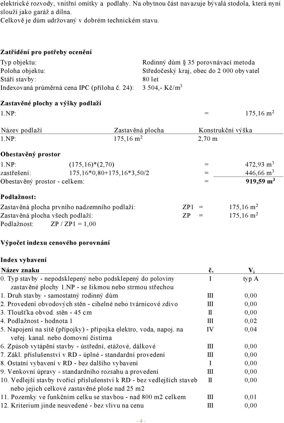 24): 3 504,- Kč/m 3 Zastavěné plochy a výšky podlaží 1.NP: = 175,16 m 2 Název podlaží Zastavěná plocha Konstrukční výška 1.NP: 175,16 m 2 2,70 m Obestavěný prostor 1.