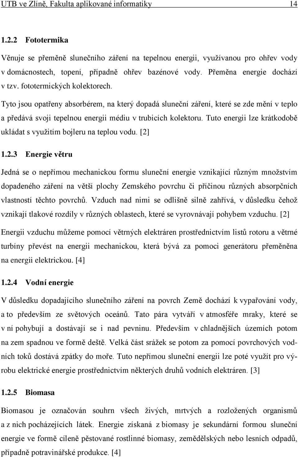 fototermických kolektorech. Tyto jsou opatřeny absorbérem, na který dopadá sluneční záření, které se zde mění v teplo a předává svoji tepelnou energii médiu v trubicích kolektoru.