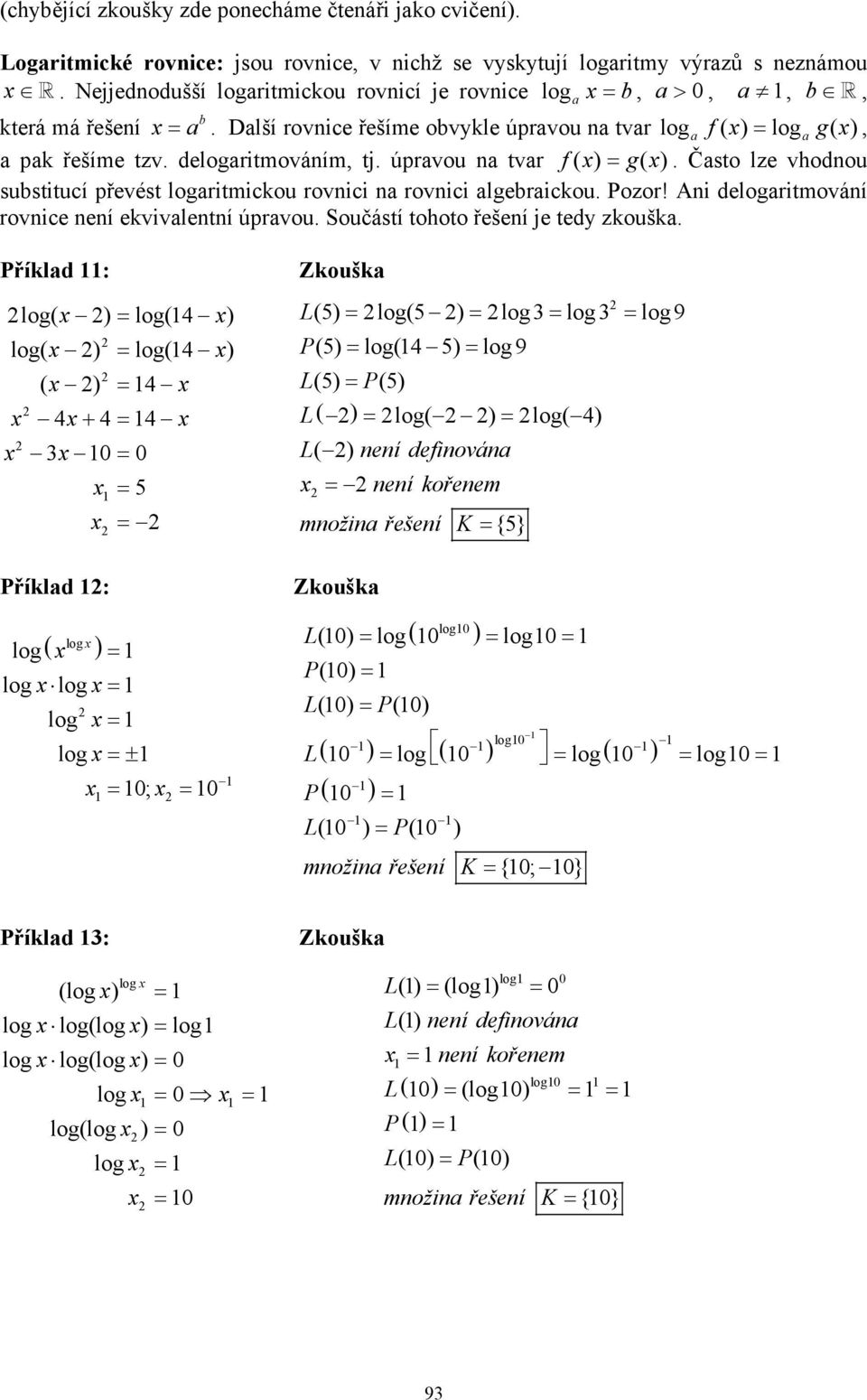 úpravou a tvar f ( ) = g( ). Často lze vhodou substitucí převést logaritmickou rovici a rovici algebraickou. Pozor! Ai delogaritmováí rovice eí ekvivaletí úpravou.