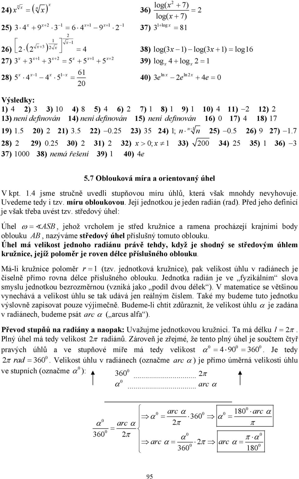 .4 jsme stručě uvedli stupňovou míru úhlů, která však mohdy evyhovuje. Uvedeme tedy i tzv. míru obloukovou. Její jedotkou je jede radiá (rad). Před jeho defiicí je však třeba uvést tzv.