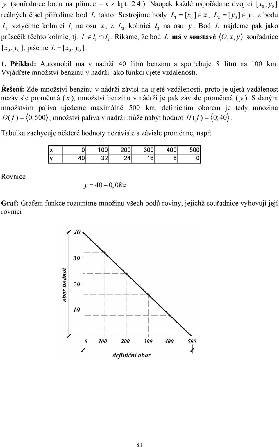 Bod L ajdeme pak jako průsečík těchto kolmic, tj. L l l. Říkáme, že bod L má v soustavě Oy,, souřadice [, y ], píšeme L = [, y].. Příklad: Automobil má v ádrži 4 litrů bezíu a spotřebuje 8 litrů a km.