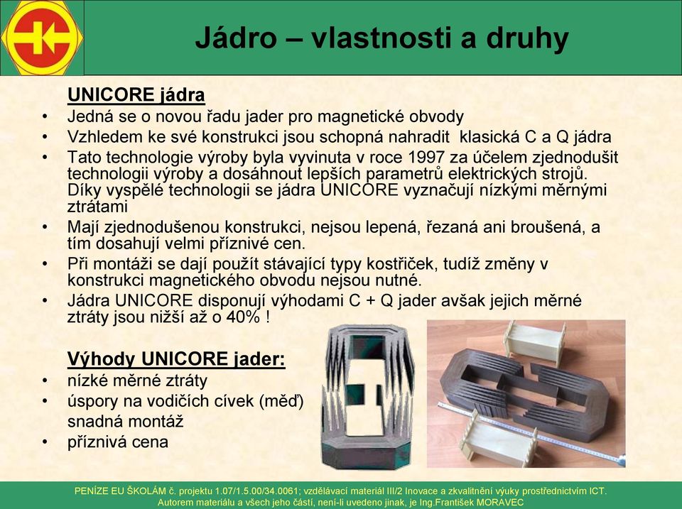 Díky vyspělé technologii se jádra UNICORE vyznačují nízkými měrnými ztrátami Mají zjednodušenou konstrukci, nejsou lepená, řezaná ani broušená, a tím dosahují velmi příznivé cen.