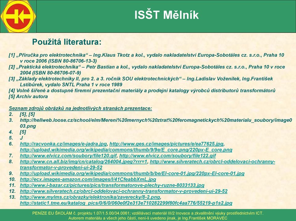 František Lstibůrek, vydalo SNTL Praha 1 v roce 1989 [4] Volně šířené a dostupné firemní prezentační materiály a prodejní katalogy výrobců distributorů transformátorů [5] Archiv autora Seznam zdrojů