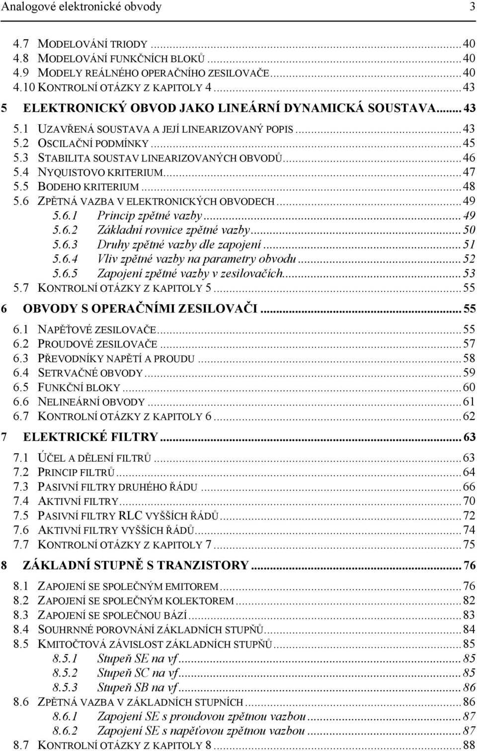 4 NYQUISTOVO KRITERIUM...47 5.5 BODEHO KRITERIUM...48 5.6 ZPĚTNÁ VAZBA V ELEKTRONICKÝCH OBVODECH...49 5.6. Princip zpětné vazby...49 5.6. Základní rovnice zpětné vazby...50 5.6.3 Druhy zpětné vazby dle zapojení.
