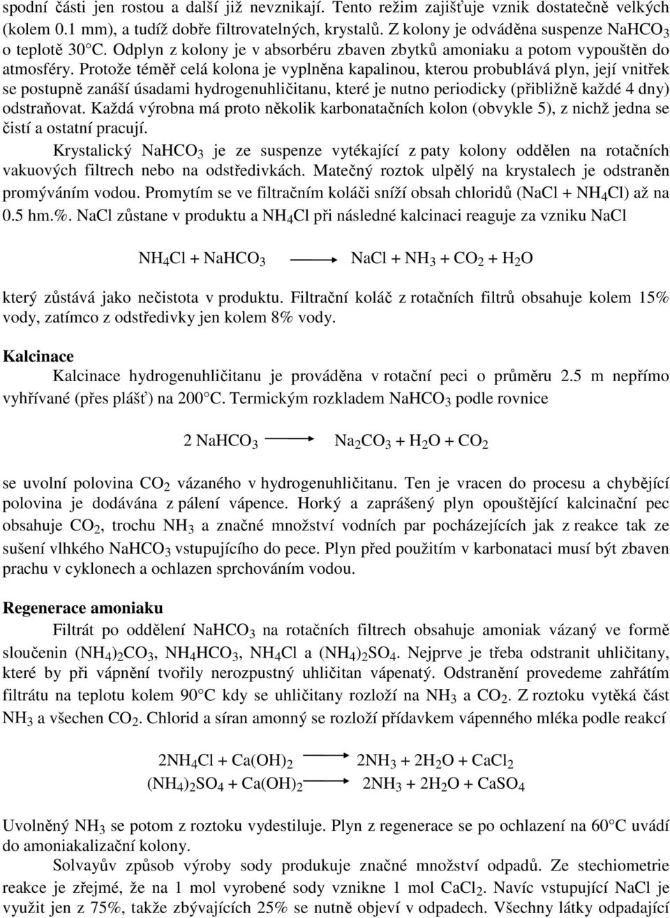 Protože téměř celá kolona je vyplněna kapalinou, kterou probublává plyn, její vnitřek se postupně zanáší úsadami hydrogenuhličitanu, které je nutno periodicky (přibližně každé 4 dny) odstraňovat.